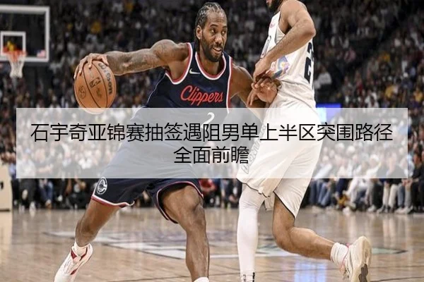 石宇奇亚锦赛抽签遇阻男单上半区突围路径全面前瞻